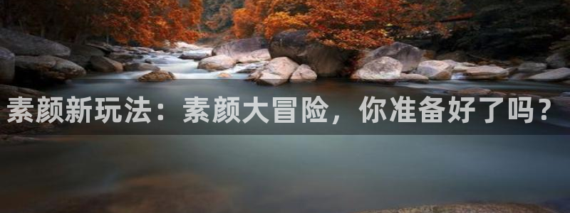 蓝冠娱乐升级5994月：素颜新玩法：素颜大冒险，你准备好了吗