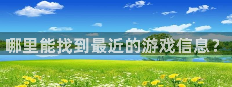 蓝冠娱乐下载：哪里能找到最近的游戏信息？
