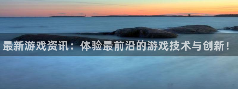 蓝冠娱乐登陆：最新游戏资讯：体验最前沿的游戏技术与创新！