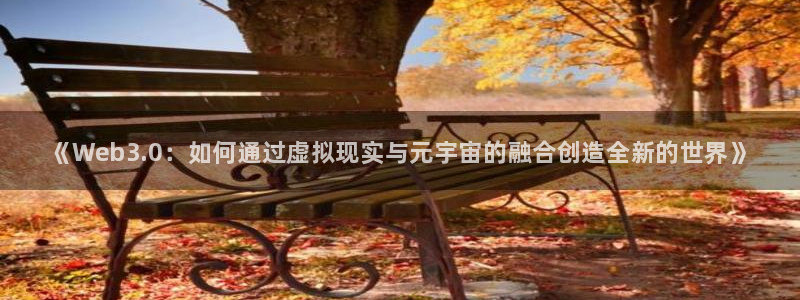 蓝冠娱乐登陆：《Web3.0：如何通过虚拟现实与元宇宙的融合