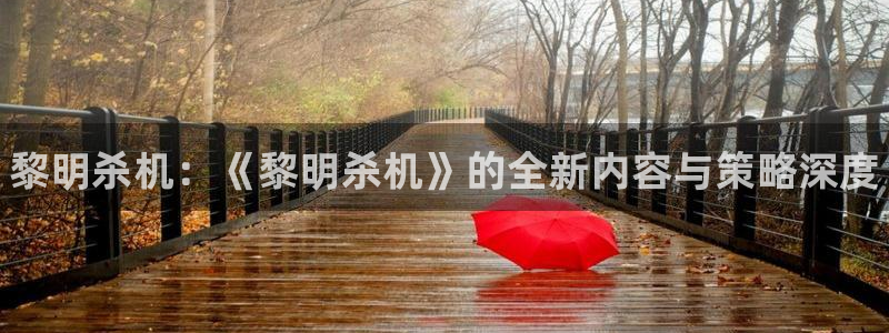 蓝冠娱乐集团：黎明杀机：《黎明杀机》的全新内容与策略深度