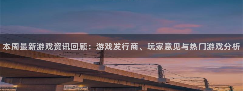 蓝冠娱乐注册平台：本周最新游戏资讯回顾：游戏发行商、玩家意见