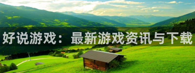 蓝冠娱乐2首页登录：好说游戏：最新游戏资讯与下载