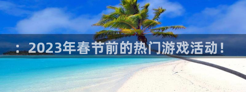 蓝冠娱乐注册开户：：2023年春节前的热门游戏活动！