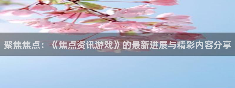 蓝冠娱乐测速：聚焦焦点：《焦点资讯游戏》的最新进展与精彩内容