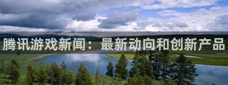 沐春蓝冠娱乐：腾讯游戏新闻：最新动向和创新产品