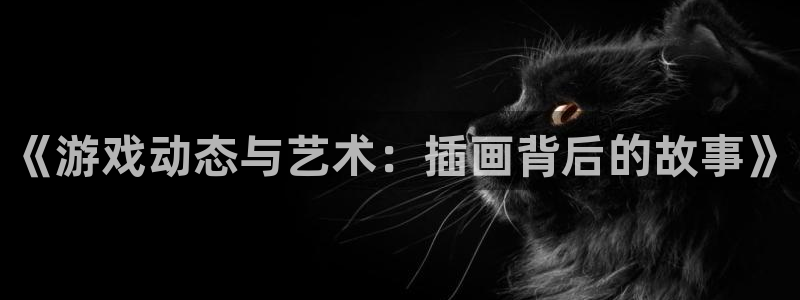 蓝冠娱乐网址官网：《游戏动态与艺术：插画背后的故事》