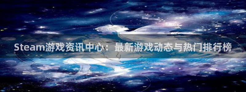 蓝冠娱乐app：Steam游戏资讯中心：最新游戏动态与热门排