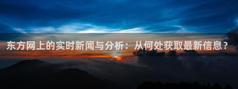 jrkan直播体育nba：东方网上的实时新闻与分析：从何处获取最新信息？