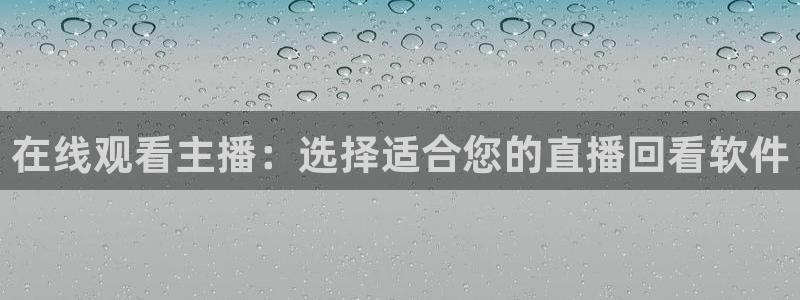 jrkan体育在线直播免费观看：在线观看主播：选择适合您的直播回看软件