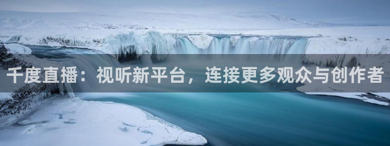 jrkan nba直播：千度直播：视听新平台，连接更多观众与创作者