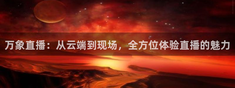 jrkankan直播体育网：万象直播：从云端到现场，全方位体验直播的魅力